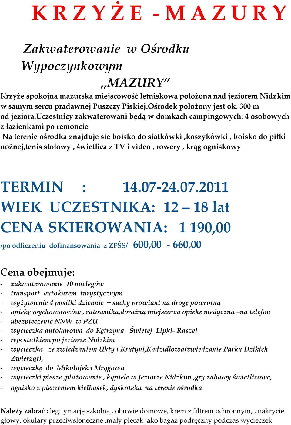 uczestnicy zakwaterowani będą w domkach campingowych: 4 osobowych z łazienkami po remoncie Na terenie ośrodka znajduje sie boisko do siatkówki,koszykówki, boisko do piłki nożnej,tenis stołowy,