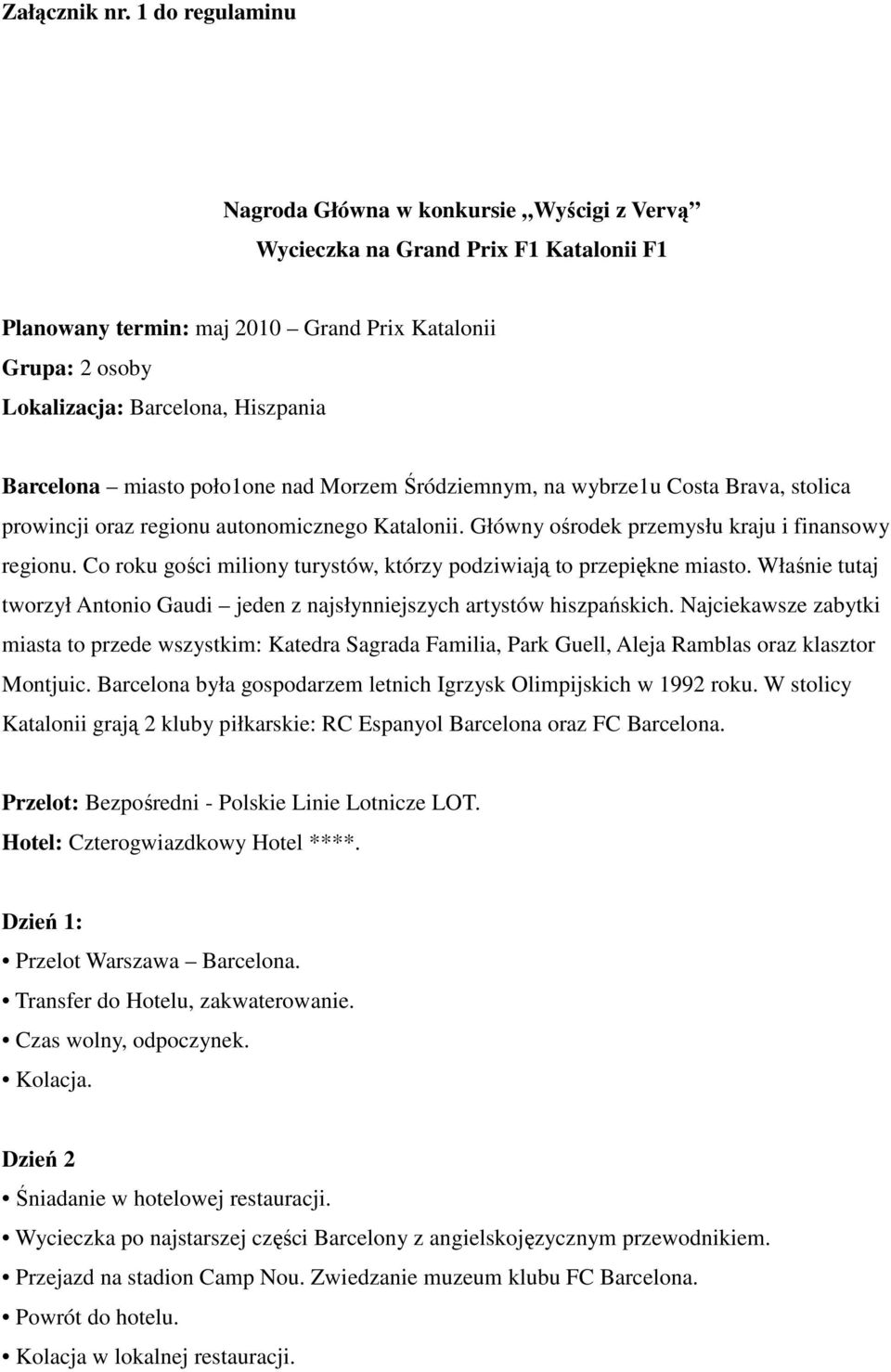 Barcelona miasto poło1one nad Morzem Śródziemnym, na wybrze1u Costa Brava, stolica prowincji oraz regionu autonomicznego Katalonii. Główny ośrodek przemysłu kraju i finansowy regionu.