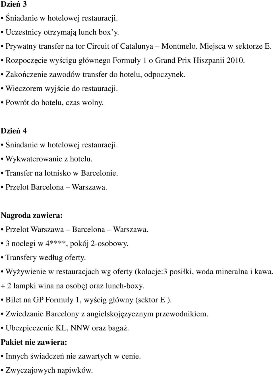 Dzień 4 Śniadanie w hotelowej restauracji. Wykwaterowanie z hotelu. Transfer na lotnisko w Barcelonie. Przelot Barcelona Warszawa. Nagroda zawiera: Przelot Warszawa Barcelona Warszawa.