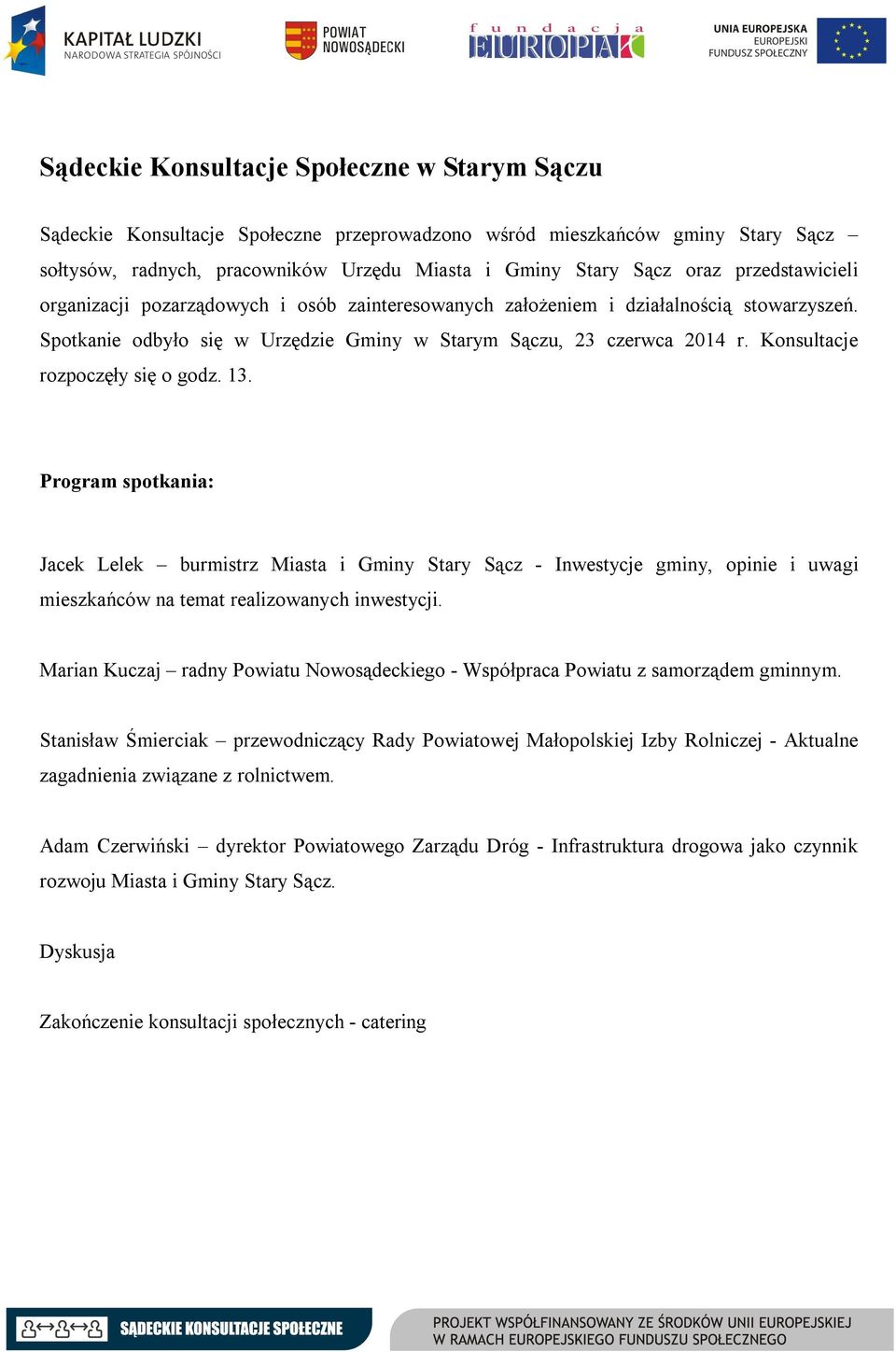 Konsultacje rozpoczęły się o godz. 13. Program spotkania: Jacek Lelek burmistrz Miasta i Gminy Stary Sącz - Inwestycje gminy, opinie i uwagi mieszkańców na temat realizowanych inwestycji.