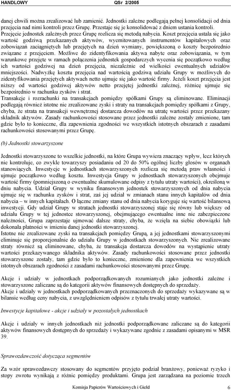 Koszt przejęcia ustala się jako wartość godziwą przekazanych aktywów, wyemitowanych instrumentów kapitałowych oraz zobowiązań zaciągniętych lub przejętych na dzień wymiany, powiększoną o koszty