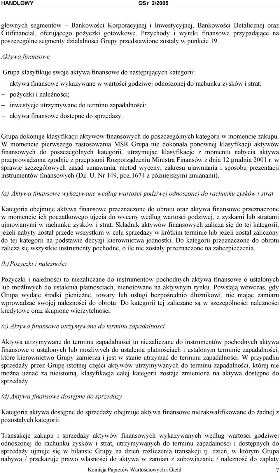 Aktywa finansowe Grupa klasyfikuje swoje aktywa finansowe do następujących kategorii: aktywa finansowe wykazywane w wartości godziwej odnoszonej do rachunku zysków i strat; pożyczki i należności;