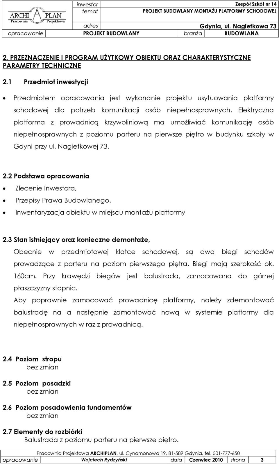 Elektryczna platforma z prowadnicą krzywoliniową ma umoŝliwiać komunikację osób niepełnosprawnych z poziomu parteru na pierwsze piętro w budynku szkoły w Gdyni przy ul. Nagietkowej 73. 2.