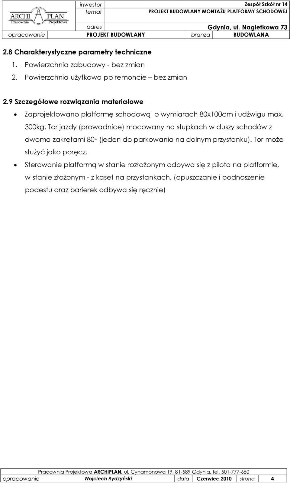 Tor jazdy (prowadnice) mocowany na słupkach w duszy schodów z dwoma zakrętami 80 o (jeden do parkowania na dolnym przystanku). Tor moŝe słuŝyć jako poręcz.