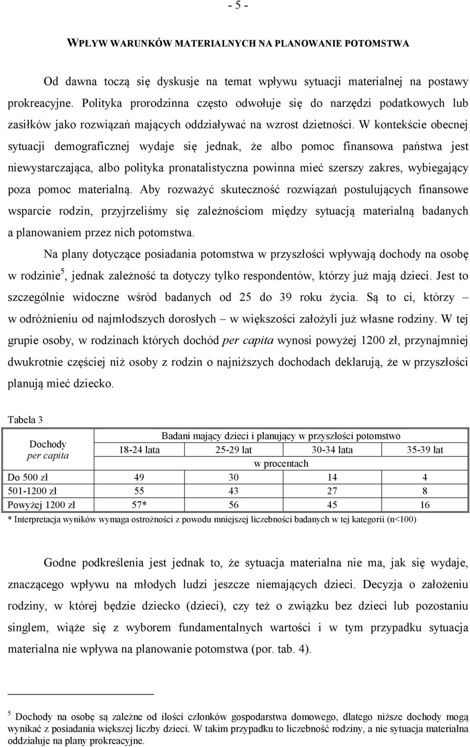 W kontekście obecnej sytuacji demograficznej wydaje się jednak, że albo pomoc finansowa państwa jest niewystarczająca, albo polityka pronatalistyczna powinna mieć szerszy zakres, wybiegający poza