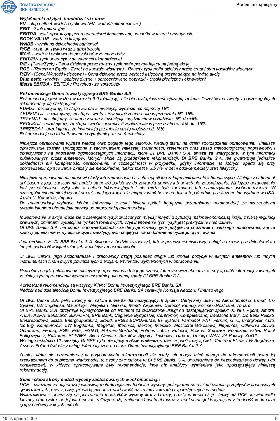 wartości ekonomicznej P/E - (Cena/Zysk) - Cena dzielona przez roczny zysk netto przypadający na jedną akcję ROE - (Return on Equity - Zwrot na kapitale własnym) - Roczny zysk netto dzielony przez