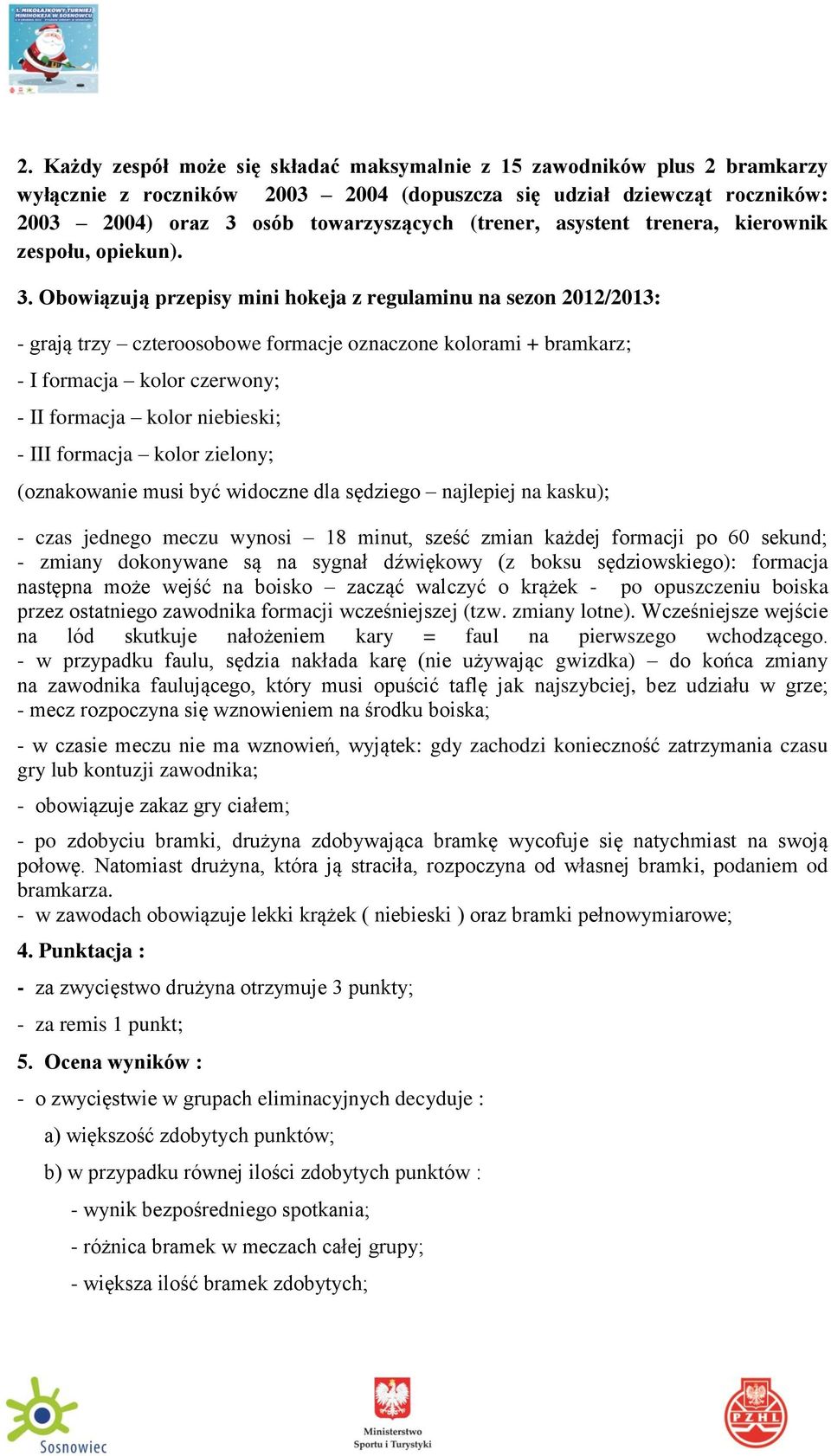 Obowiązują przepisy mini hokeja z regulaminu na sezon 2012/2013: - grają trzy czteroosobowe formacje oznaczone kolorami + bramkarz; - I formacja kolor czerwony; - II formacja kolor niebieski; - III