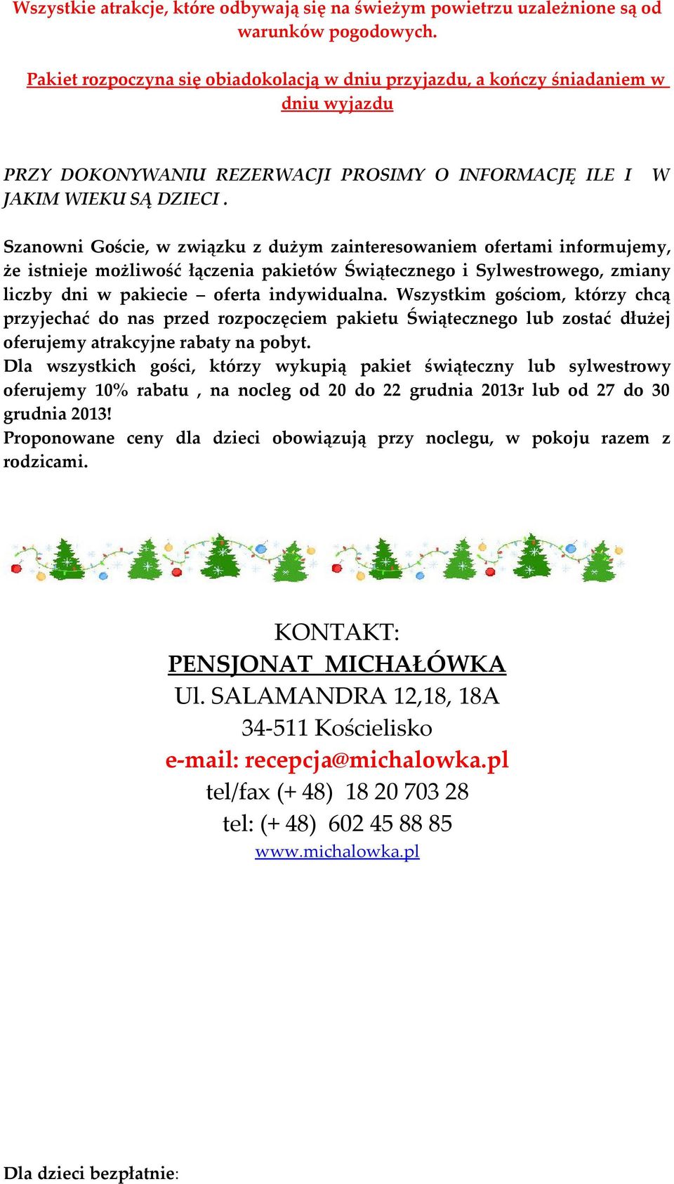 Szanowni Goście, w związku z dużym zainteresowaniem ofertami informujemy, że istnieje możliwość łączenia pakietów Świątecznego i Sylwestrowego, zmiany liczby dni w pakiecie oferta indywidualna.