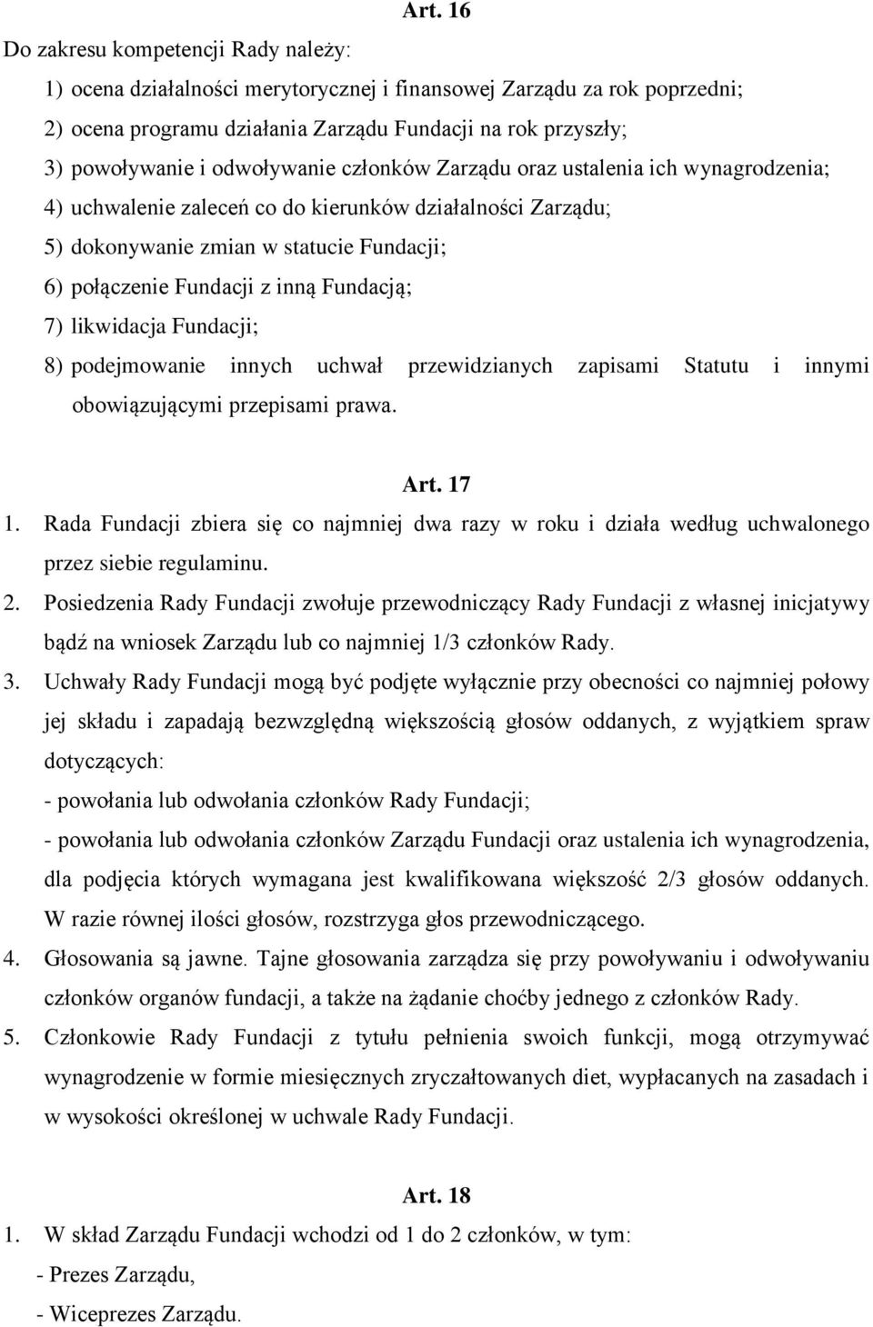 Fundacją; 7) likwidacja Fundacji; 8) podejmowanie innych uchwał przewidzianych zapisami Statutu i innymi obowiązującymi przepisami prawa. Art. 17 1.