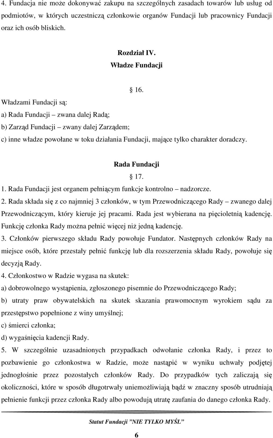 Władzami Fundacji są: a) Rada Fundacji zwana dalej Radą; b) Zarząd Fundacji zwany dalej Zarządem; c) inne władze powołane w toku działania Fundacji, mające tylko charakter doradczy. Rada Fundacji 17.