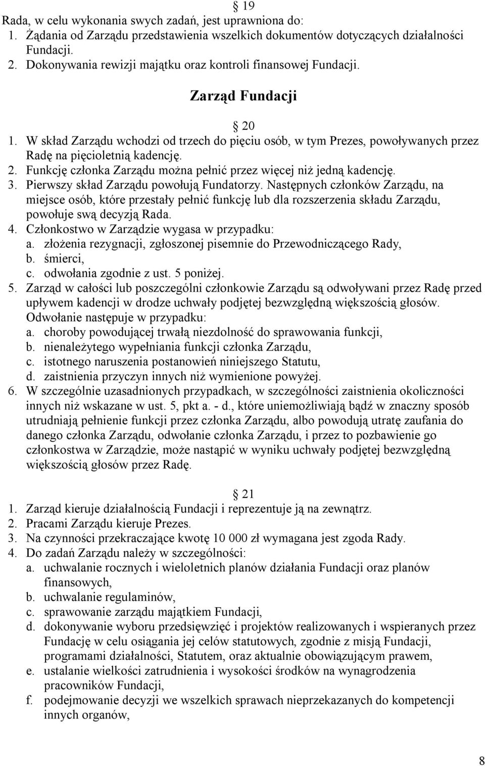 2. Funkcję członka Zarządu można pełnić przez więcej niż jedną kadencję. 3. Pierwszy skład Zarządu powołują Fundatorzy.