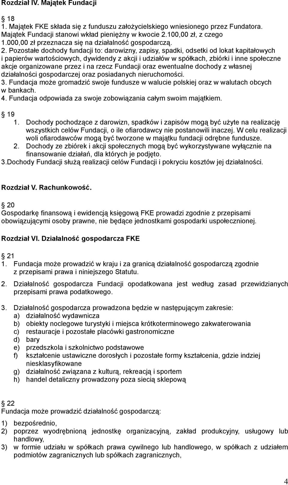 Pozostałe dochody fundacji to: darowizny, zapisy, spadki, odsetki od lokat kapitałowych i papierów wartościowych, dywidendy z akcji i udziałów w spółkach, zbiórki i inne społeczne akcje organizowane