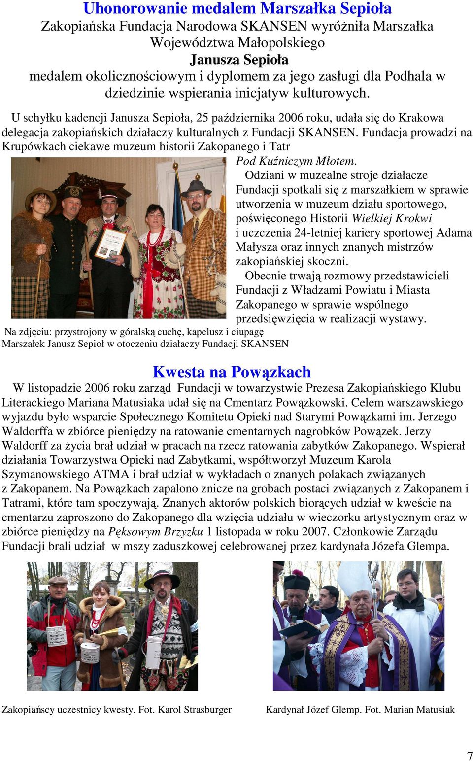 U schyłku kadencji Janusza Sepioła, 25 października 2006 roku, udała się do Krakowa delegacja zakopiańskich działaczy kulturalnych z Fundacji SKANSEN.