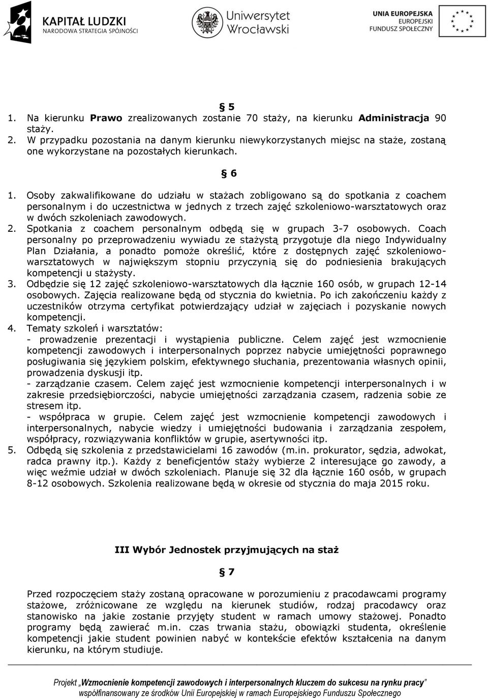 Osoby zakwalifikowane do udziału w stażach zobligowano są do spotkania z coachem personalnym i do uczestnictwa w jednych z trzech zajęć szkoleniowo-warsztatowych oraz w dwóch szkoleniach zawodowych.