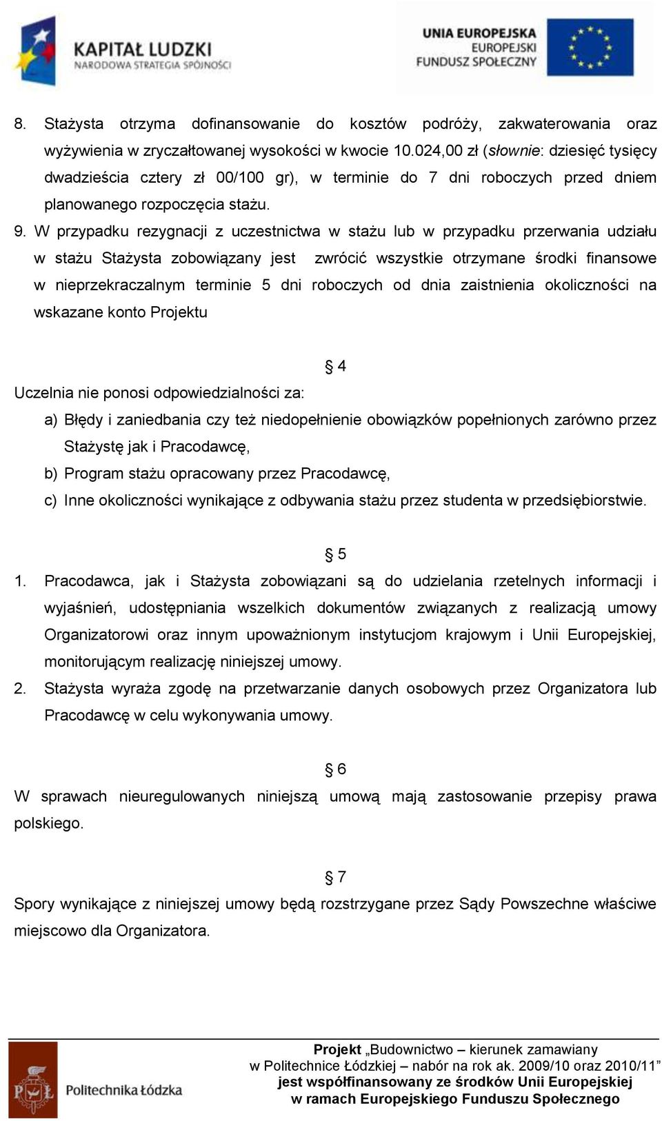 W przypadku rezygnacji z uczestnictwa w stażu lub w przypadku przerwania udziału w stażu Stażysta zobowiązany jest zwrócić wszystkie otrzymane środki finansowe w nieprzekraczalnym terminie 5 dni