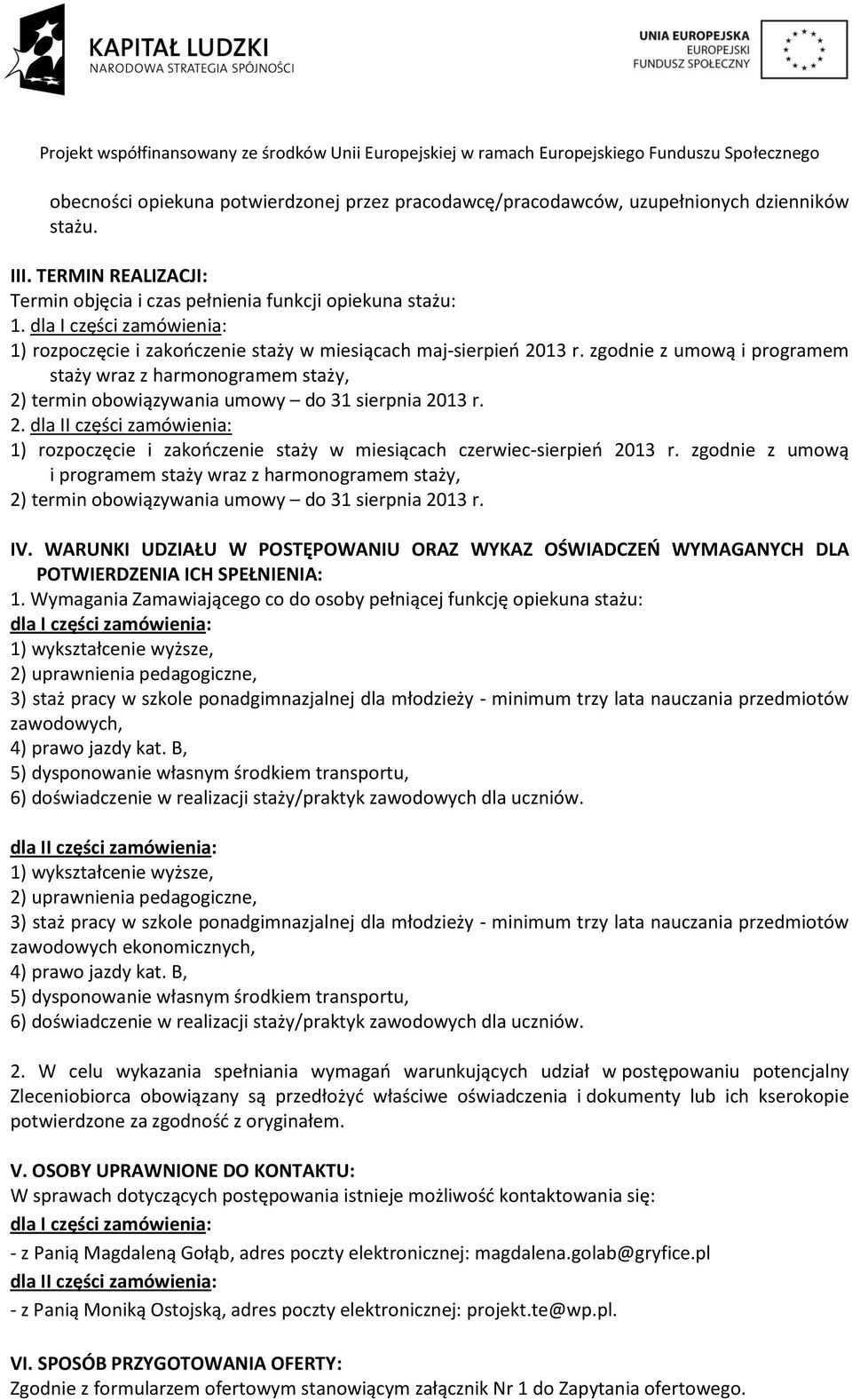 zgodnie z umową i programem staży wraz z harmonogramem staży, 2) termin obowiązywania umowy do 31 sierpnia 2013 r. 2. dla II części zamówienia: 1) rozpoczęcie i zakooczenie staży w miesiącach czerwiec-sierpieo 2013 r.