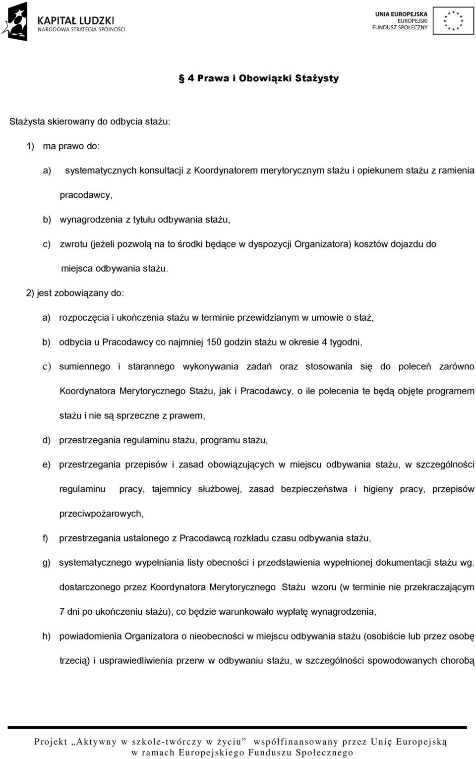 2) jest zobowiązany do: a) rozpoczęcia i ukończenia stażu w terminie przewidzianym w umowie o staż, b) odbycia u Pracodawcy co najmniej 150 godzin stażu w okresie 4 tygodni, c) sumiennego i