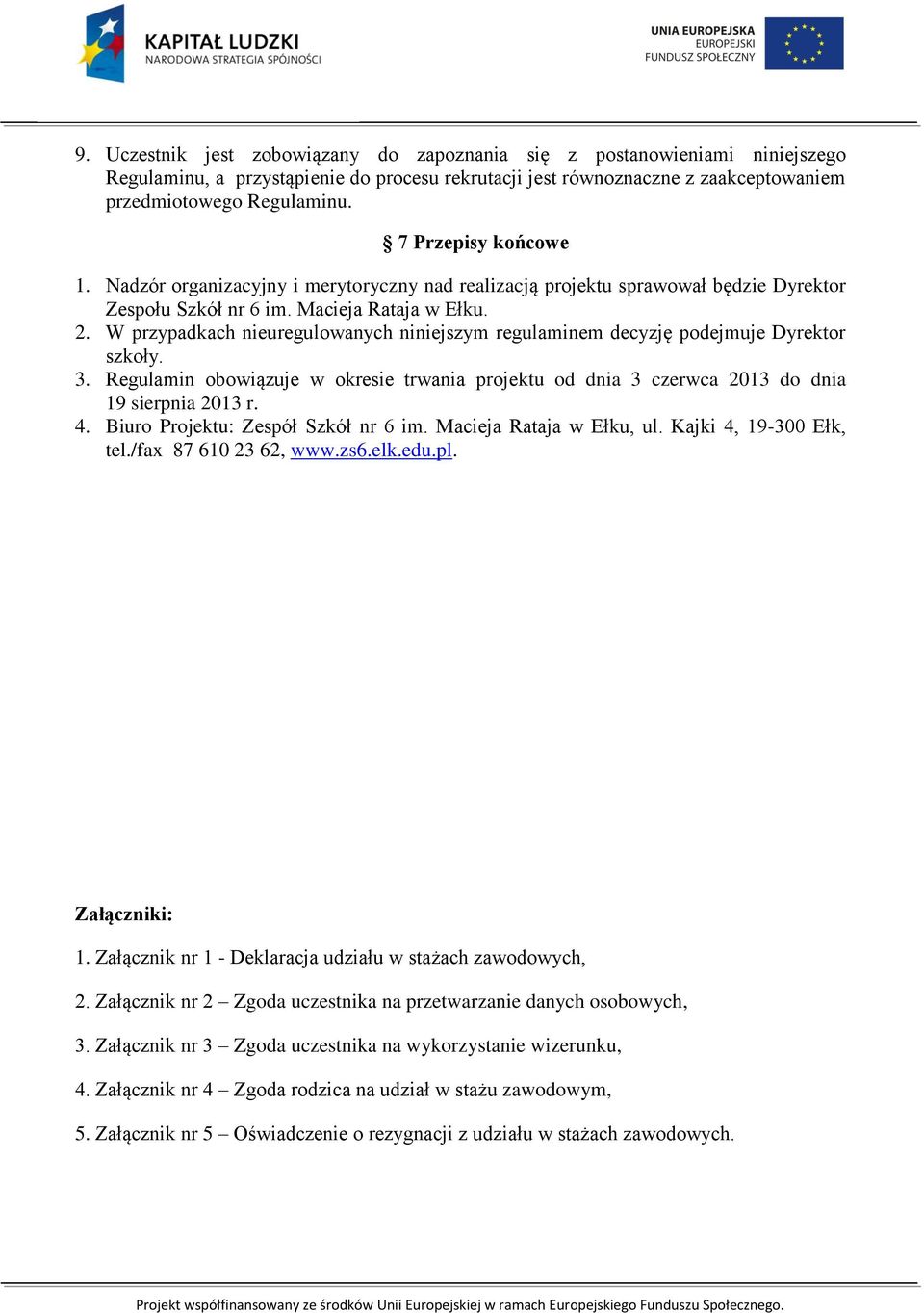 W przypadkach nieuregulowanych niniejszym regulaminem decyzję podejmuje Dyrektor szkoły. 3. Regulamin obowiązuje w okresie trwania projektu od dnia 3 czerwca 2013 do dnia 19 sierpnia 2013 r. 4.