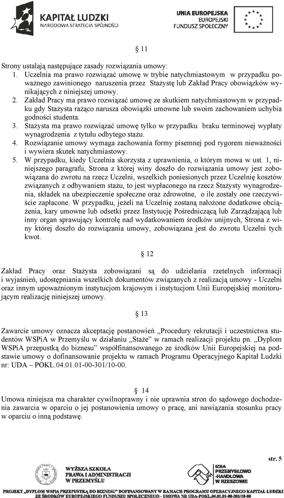 Zakład Pracy ma prawo rozwiązać umowę ze skutkiem natychmiastowym w przypadku gdy Stażysta rażąco narusza obowiązki umowne lub swoim zachowaniem uchybia godności studenta. 3.