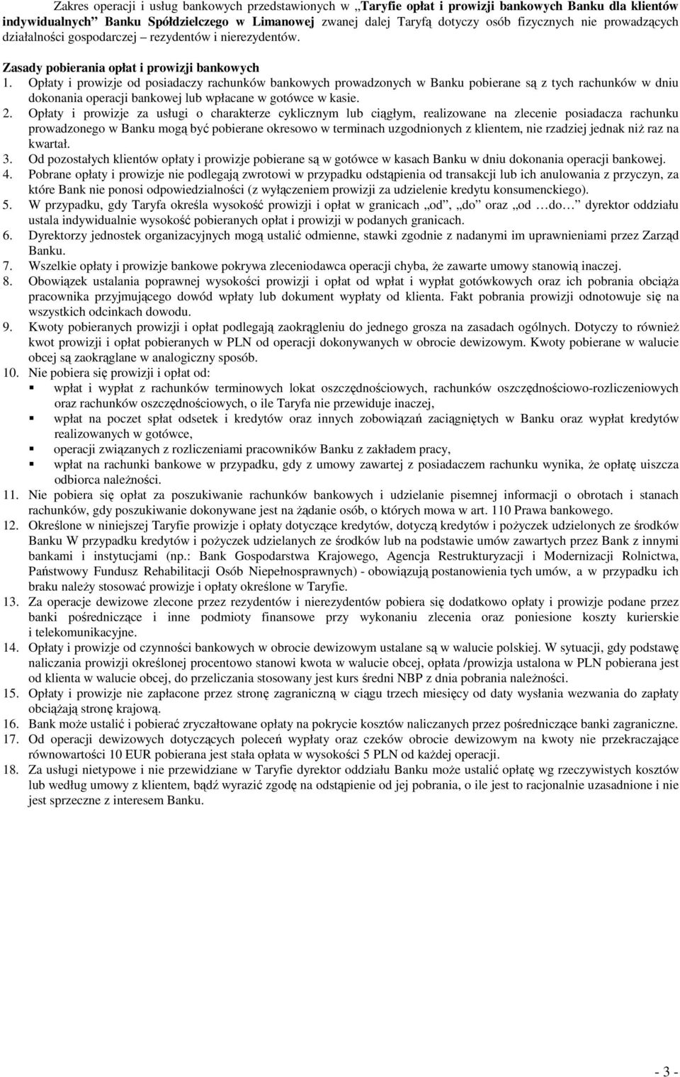 Opłaty i prowizje od posiadaczy rachunków bankowych prowadzonych w Banku pobierane są z tych rachunków w dniu dokonania operacji bankowej lub wpłacane w gotówce w kasie. 2.