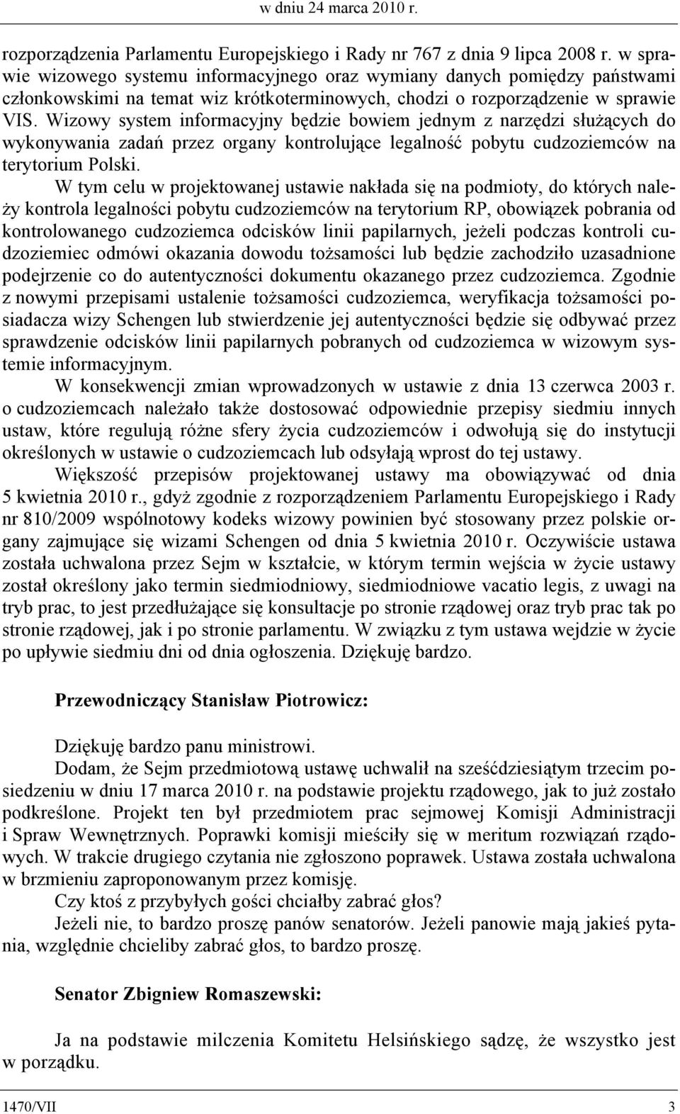 Wizowy system informacyjny będzie bowiem jednym z narzędzi służących do wykonywania zadań przez organy kontrolujące legalność pobytu cudzoziemców na terytorium Polski.