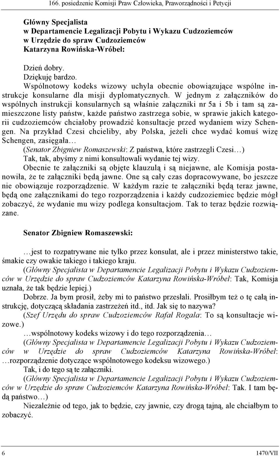 W jednym z załączników do wspólnych instrukcji konsularnych są właśnie załączniki nr 5a i 5b i tam są zamieszczone listy państw, każde państwo zastrzega sobie, w sprawie jakich kategorii cudzoziemców