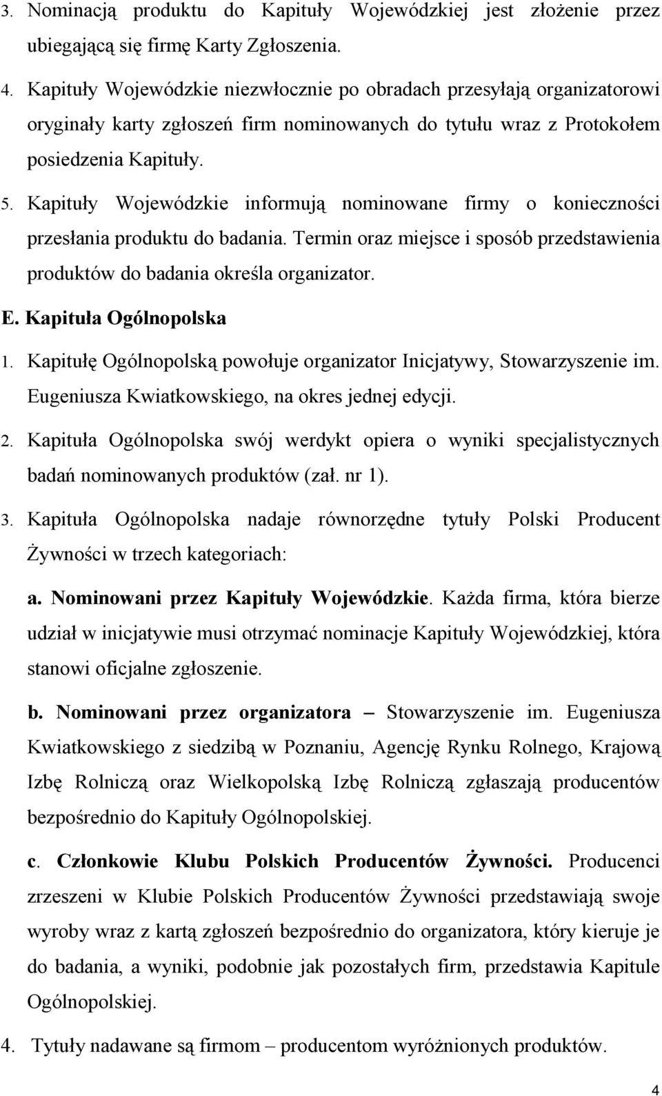 Kapituły Wojewódzkie informują nominowane firmy o konieczności przesłania produktu do badania. Termin oraz miejsce i sposób przedstawienia produktów do badania określa organizator. E.