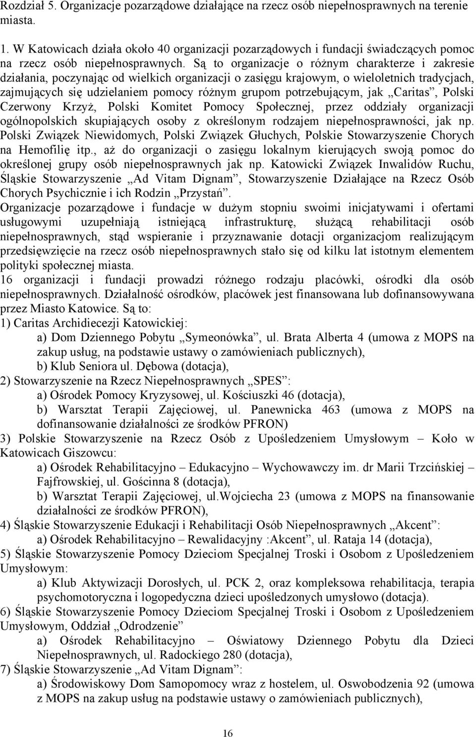 Są to organizacje o różnym charakterze i zakresie działania, poczynając od wielkich organizacji o zasięgu krajowym, o wieloletnich tradycjach, zajmujących się udzielaniem pomocy różnym grupom