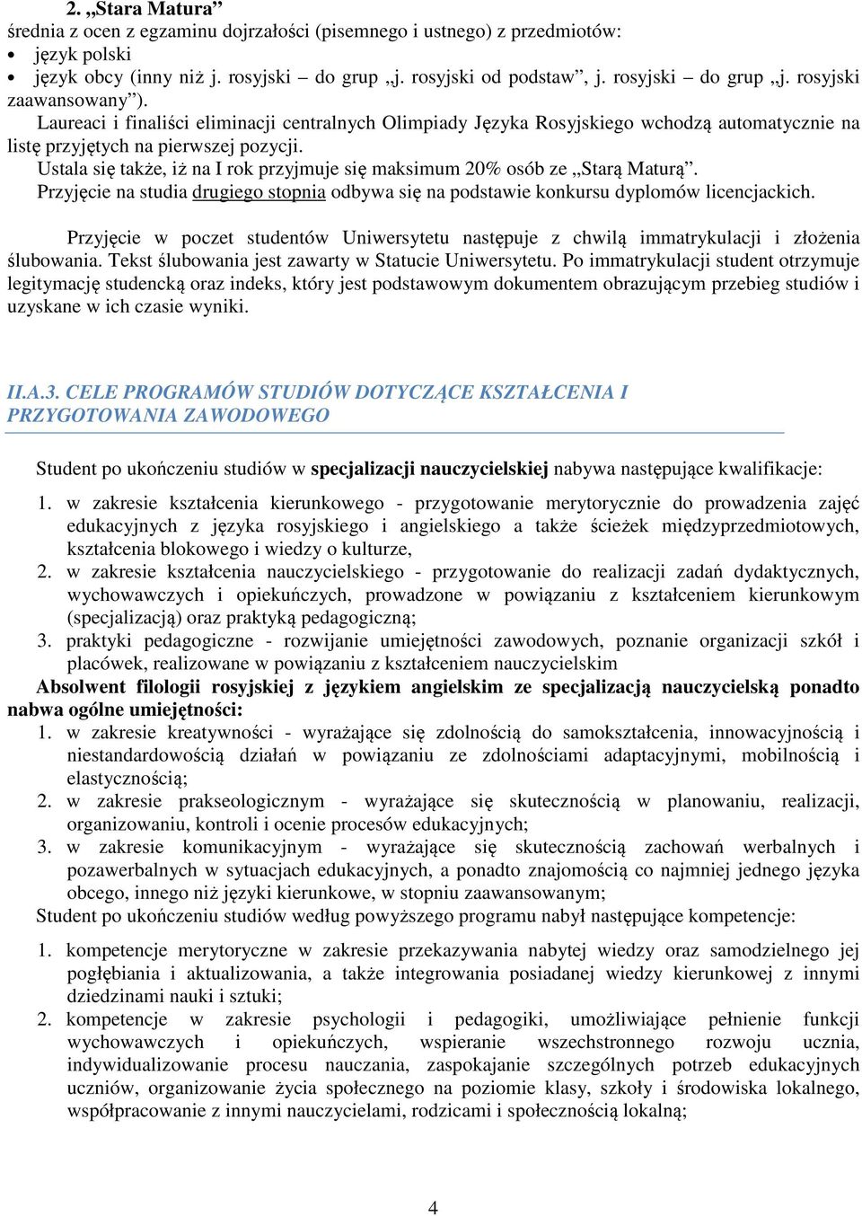 Ustala się także, iż na I rok przyjmuje się maksimum 20% osób ze Starą Maturą. Przyjęcie na studia drugiego stopnia odbywa się na podstawie konkursu dyplomów licencjackich.