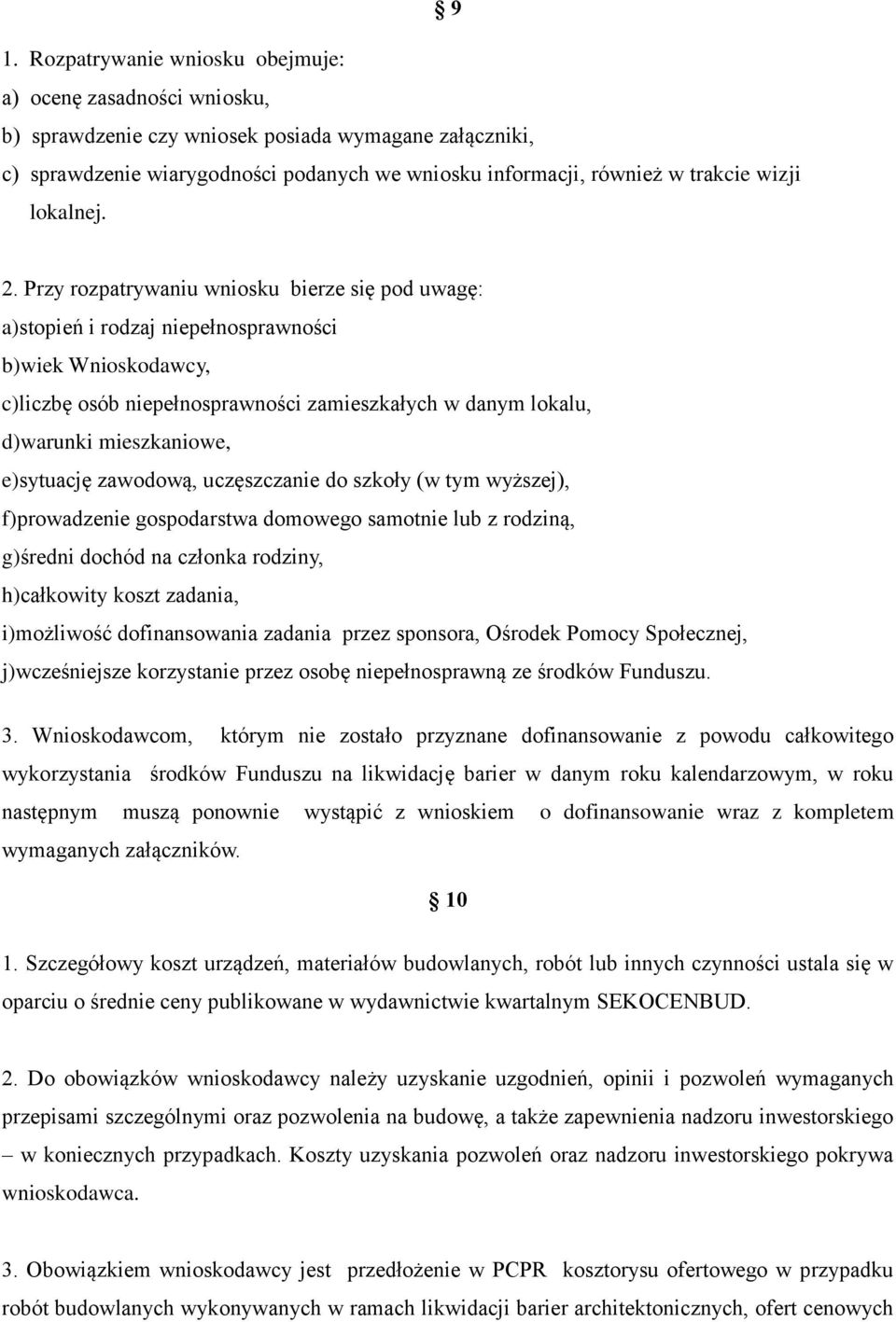 Przy rozpatrywaniu wniosku bierze się pod uwagę: a)stopień i rodzaj niepełnosprawności b)wiek Wnioskodawcy, c)liczbę osób niepełnosprawności zamieszkałych w danym lokalu, d)warunki mieszkaniowe,