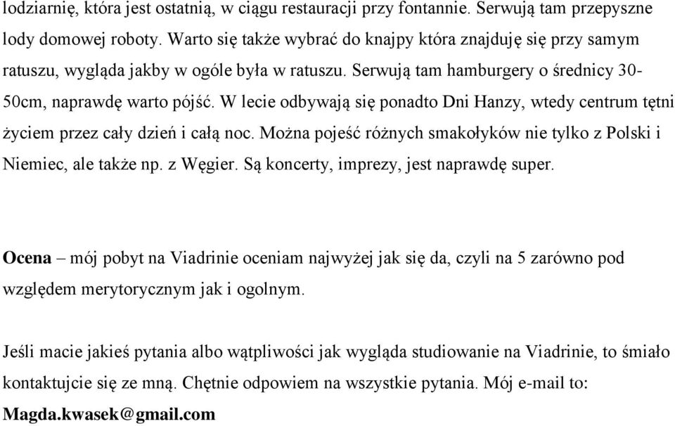 W lecie odbywają się ponadto Dni Hanzy, wtedy centrum tętni życiem przez cały dzień i całą noc. Można pojeść różnych smakołyków nie tylko z Polski i Niemiec, ale także np. z Węgier.