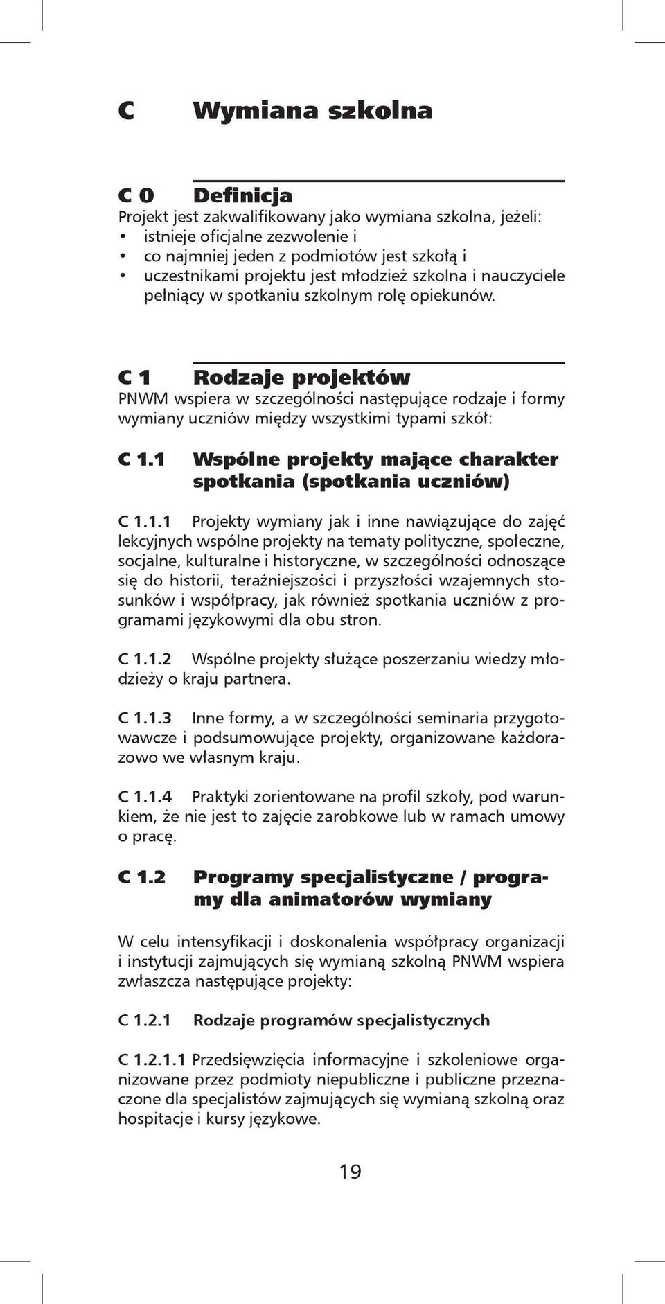 C 1 Rodzaje projektów PNWM wspiera w szczególności następujące rodzaje i formy wymiany uczniów między wszystkimi typami szkół: C 1.