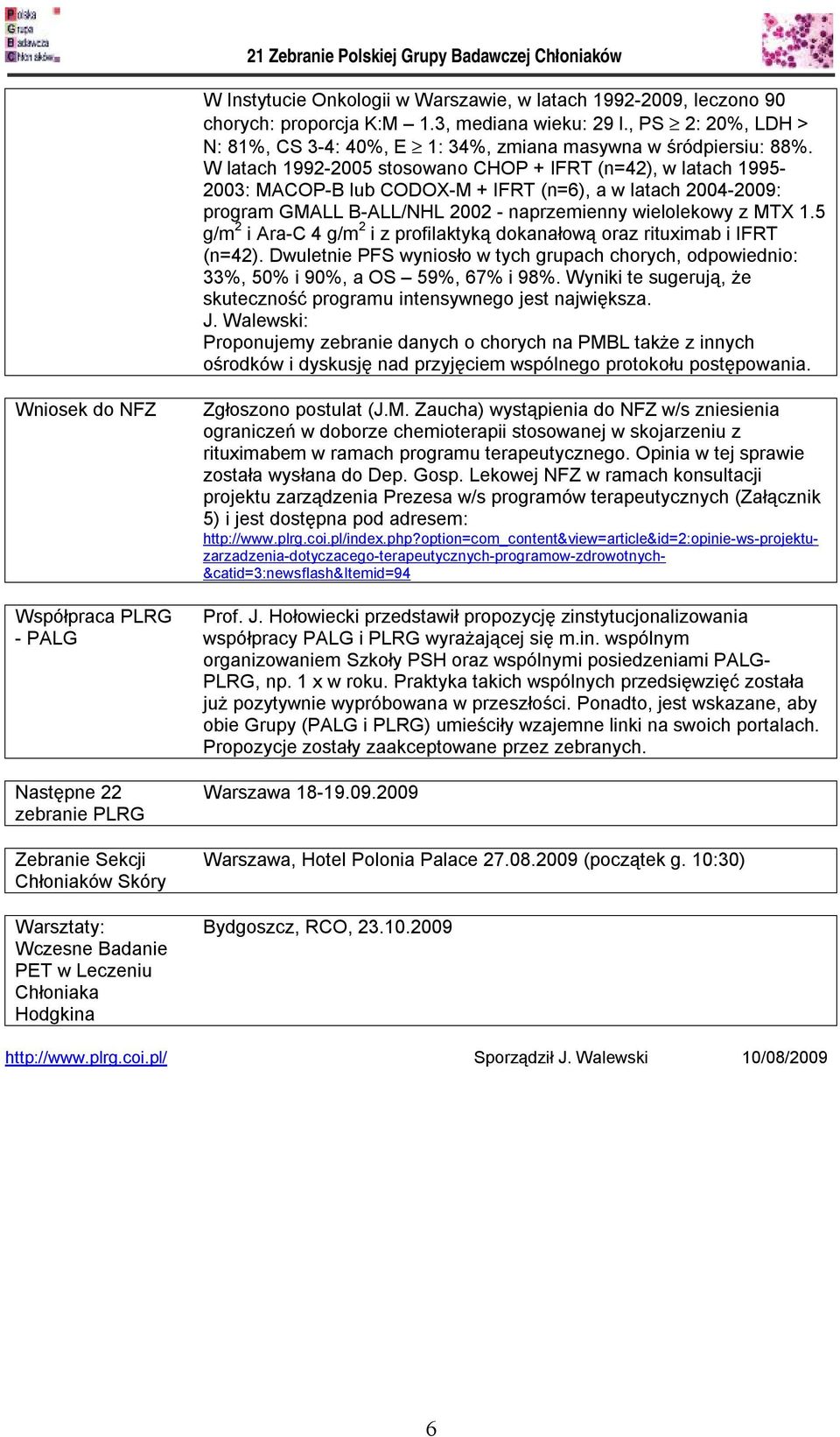 5 g/m 2 i Ara-C 4 g/m 2 i z profilaktyką dokanałową oraz rituximab i IFRT (n=42). Dwuletnie PFS wyniosło w tych grupach chorych, odpowiednio: 33%, 50% i 90%, a OS 59%, 67% i 98%.