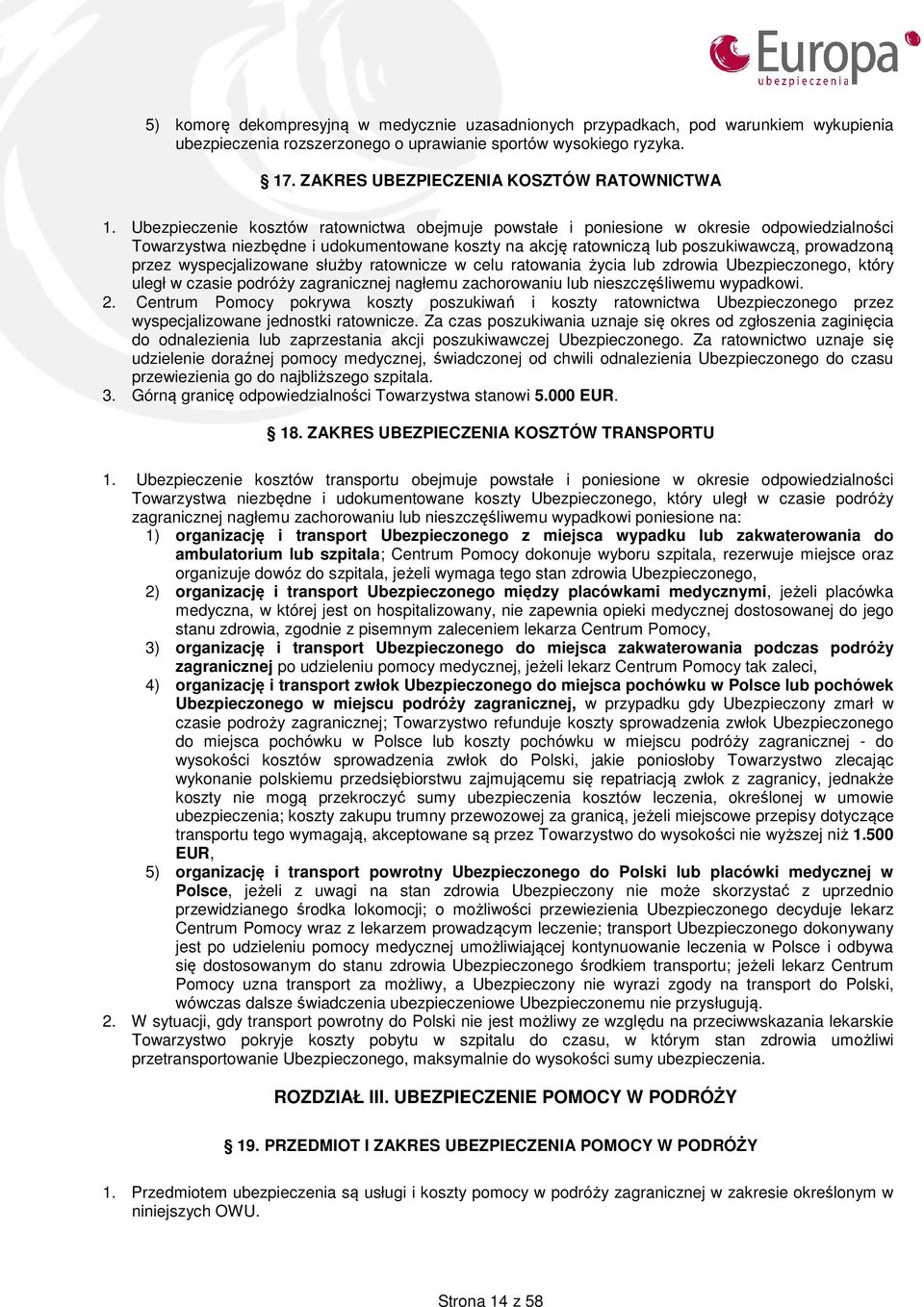 Ubezpieczenie kosztów ratownictwa obejmuje powstałe i poniesione w okresie odpowiedzialności Towarzystwa niezbędne i udokumentowane koszty na akcję ratowniczą lub poszukiwawczą, prowadzoną przez