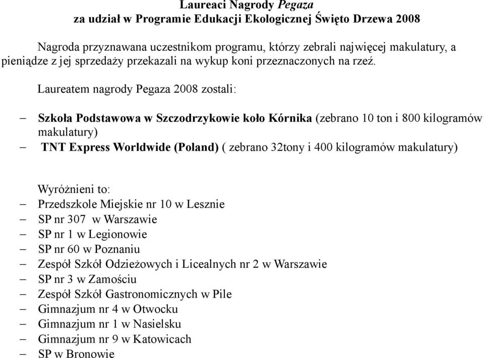 Laureatem nagrody Pegaza 2008 zostali: Szkoła Podstawowa w Szczodrzykowie koło Kórnika (zebrano 10 ton i 800 kilogramów makulatury) TNT Express Worldwide (Poland) ( zebrano 32tony i 400