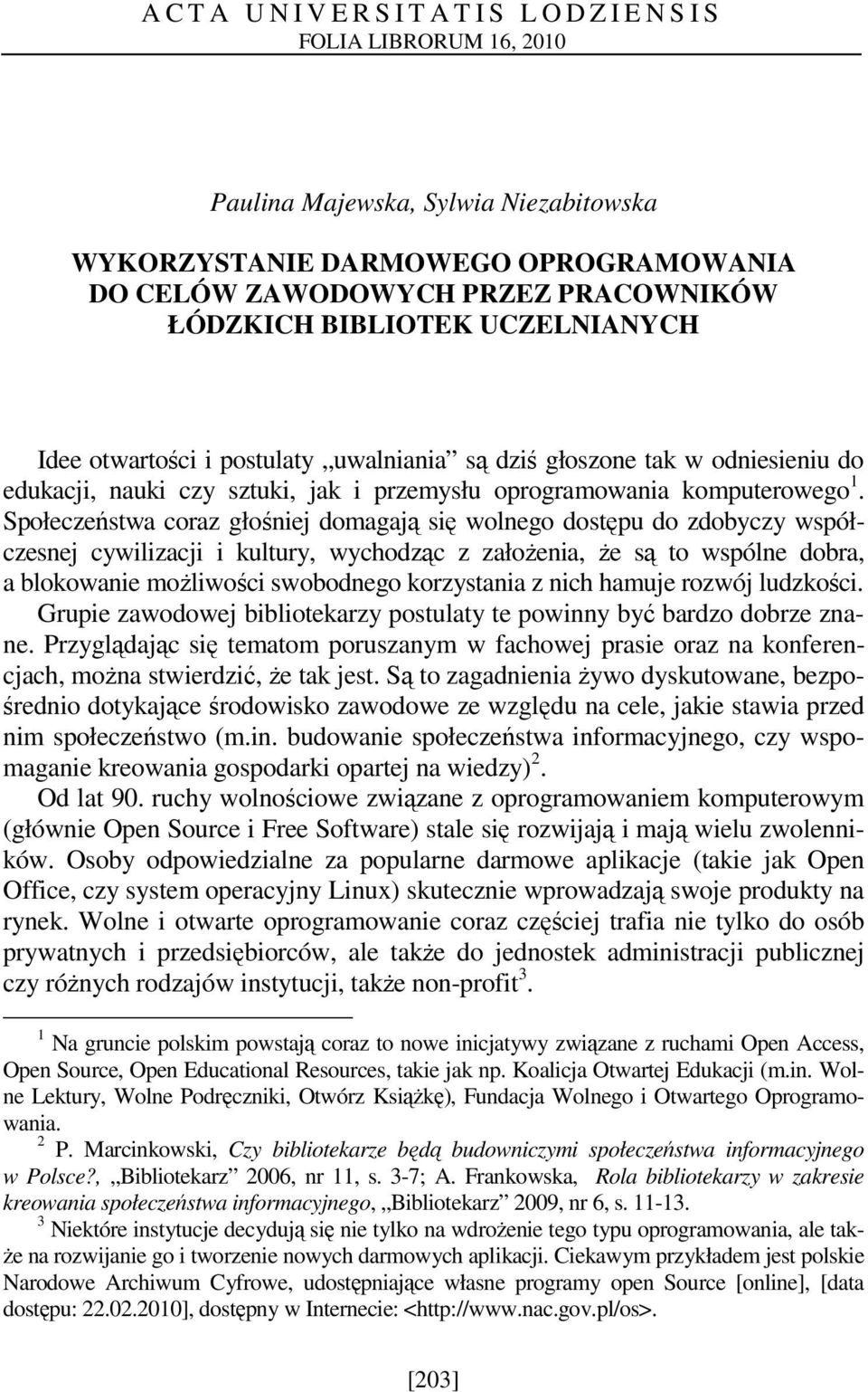 Społeczeństwa coraz głośniej domagają się wolnego dostępu do zdobyczy współczesnej cywilizacji i kultury, wychodząc z załoŝenia, Ŝe są to wspólne dobra, a blokowanie moŝliwości swobodnego korzystania