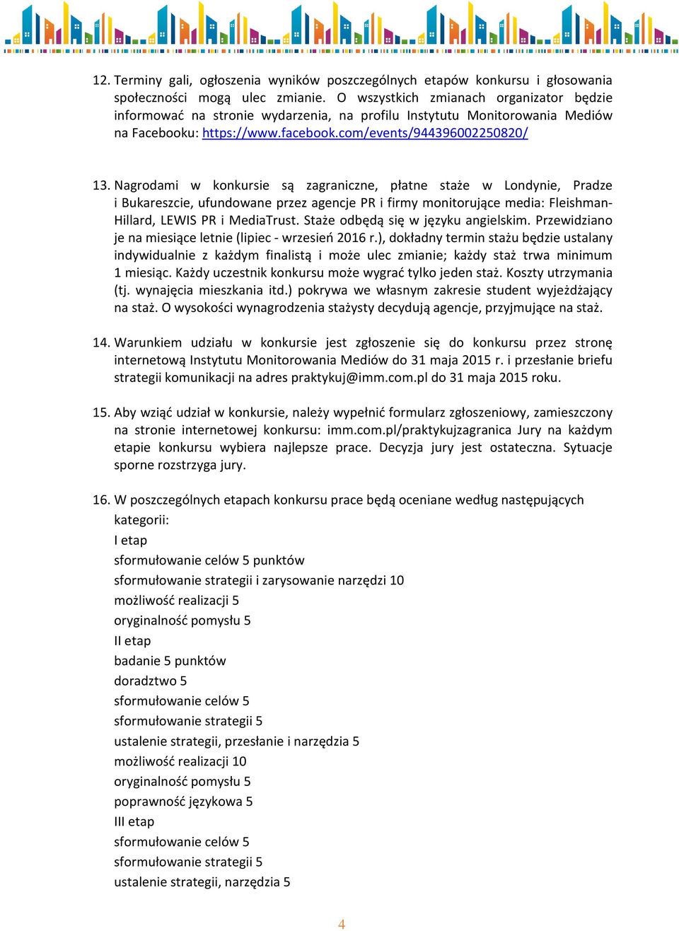 Nagrodami w konkursie są zagraniczne, płatne staże w Londynie, Pradze i Bukareszcie, ufundowane przez agencje PR i firmy monitorujące media: Fleishman- Hillard, LEWIS PR i MediaTrust.