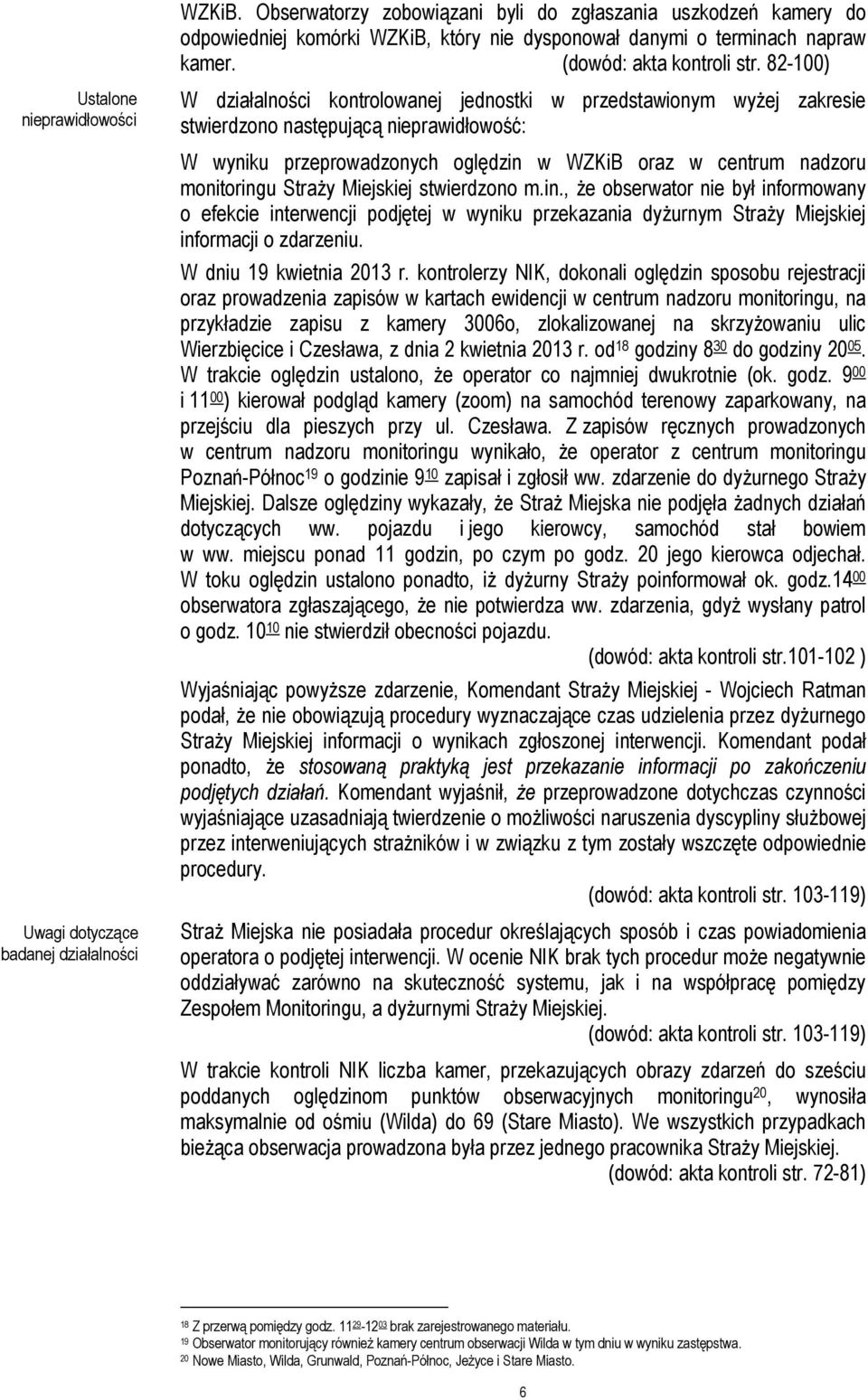 przeprowadzonych oględzin w WZKiB oraz w centrum nadzoru monitoringu Straży Miejskiej stwierdzono m.in., że obserwator nie był informowany o efekcie interwencji podjętej w wyniku przekazania dyżurnym Straży Miejskiej informacji o zdarzeniu.