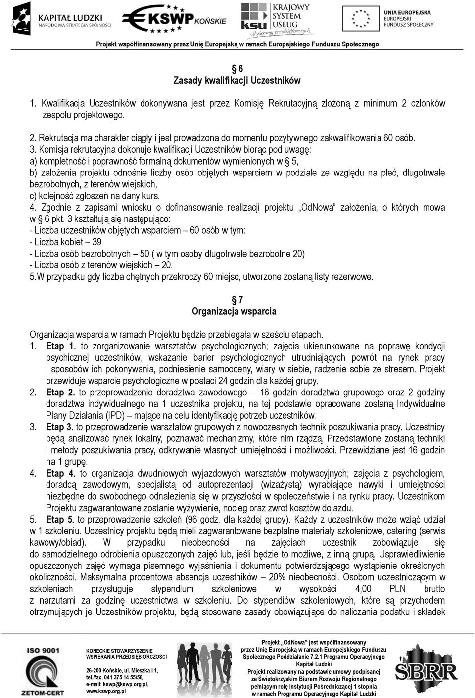 Komisja rekrutacyjna dokonuje kwalifikacji Uczestników biorąc pod uwagę: a) kompletność i poprawność formalną dokumentów wymienionych w 5, b) założenia projektu odnośnie liczby osób objętych