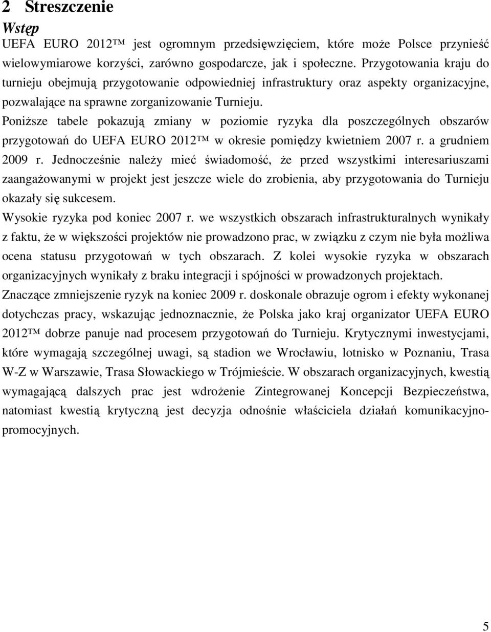 Poniższe tabele pokazują zmiany w poziomie dla poszczególnych obszarów przygotowań do UEFA EURO 2012 w okresie pomiędzy kwietniem 2007 r. a grudniem 2009 r.