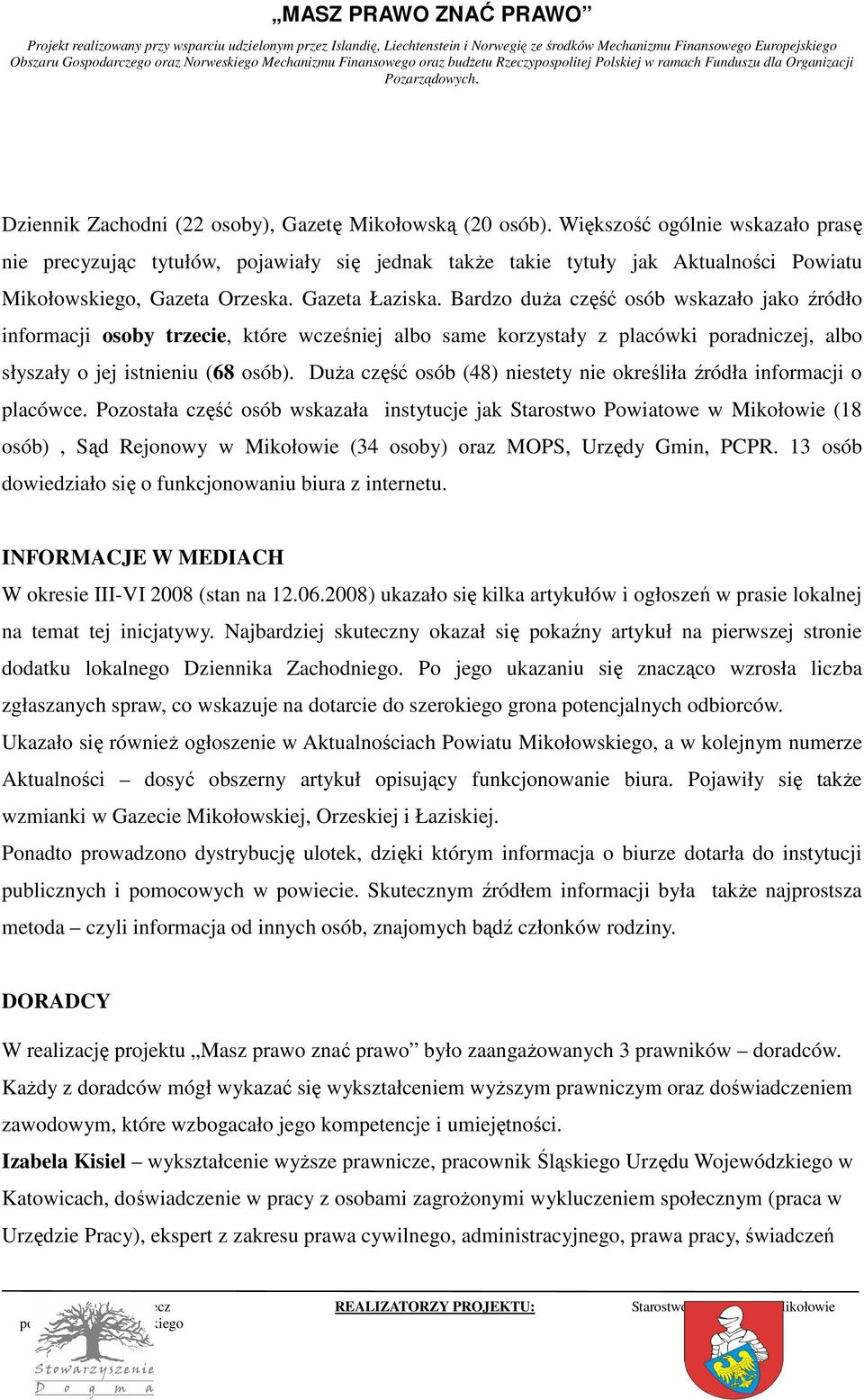 Bardzo duŝa część osób wskazało jako źródło informacji osoby trzecie, które wcześniej albo same korzystały z placówki poradniczej, albo słyszały o jej istnieniu (68 osób).