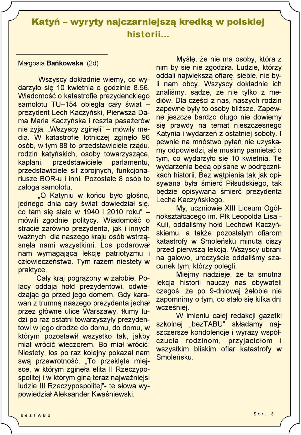 W katastrofie lotniczej zginęło 96 osób, w tym 88 to przedstawiciele rządu, rodzin katyńskich, osoby towarzyszące, kapłani, przedstawiciele parlamentu, przedstawiciele sił zbrojnych, funkcjonariusze