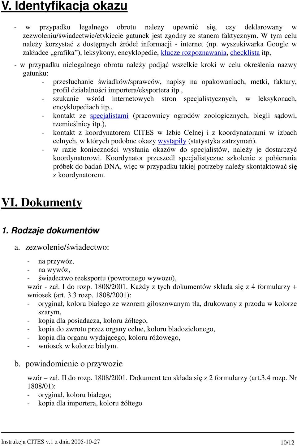 wyszukiwarka Google w zakładce grafika ), leksykony, encyklopedie, klucze rozpoznawania, checklista itp, - w przypadku nielegalnego obrotu naleŝy podjąć wszelkie kroki w celu określenia nazwy