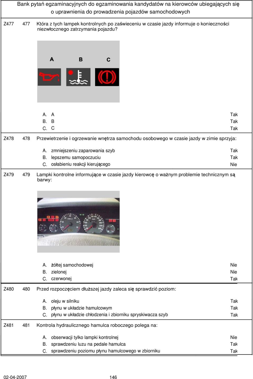 osłabieniu reakcji kierującego Nie Z479 479 Lampki kontrolne informujące w czasie jazdy kierowcę o ważnym problemie technicznym są barwy: A. żółtej samochodowej Nie B. zielonej Nie C.