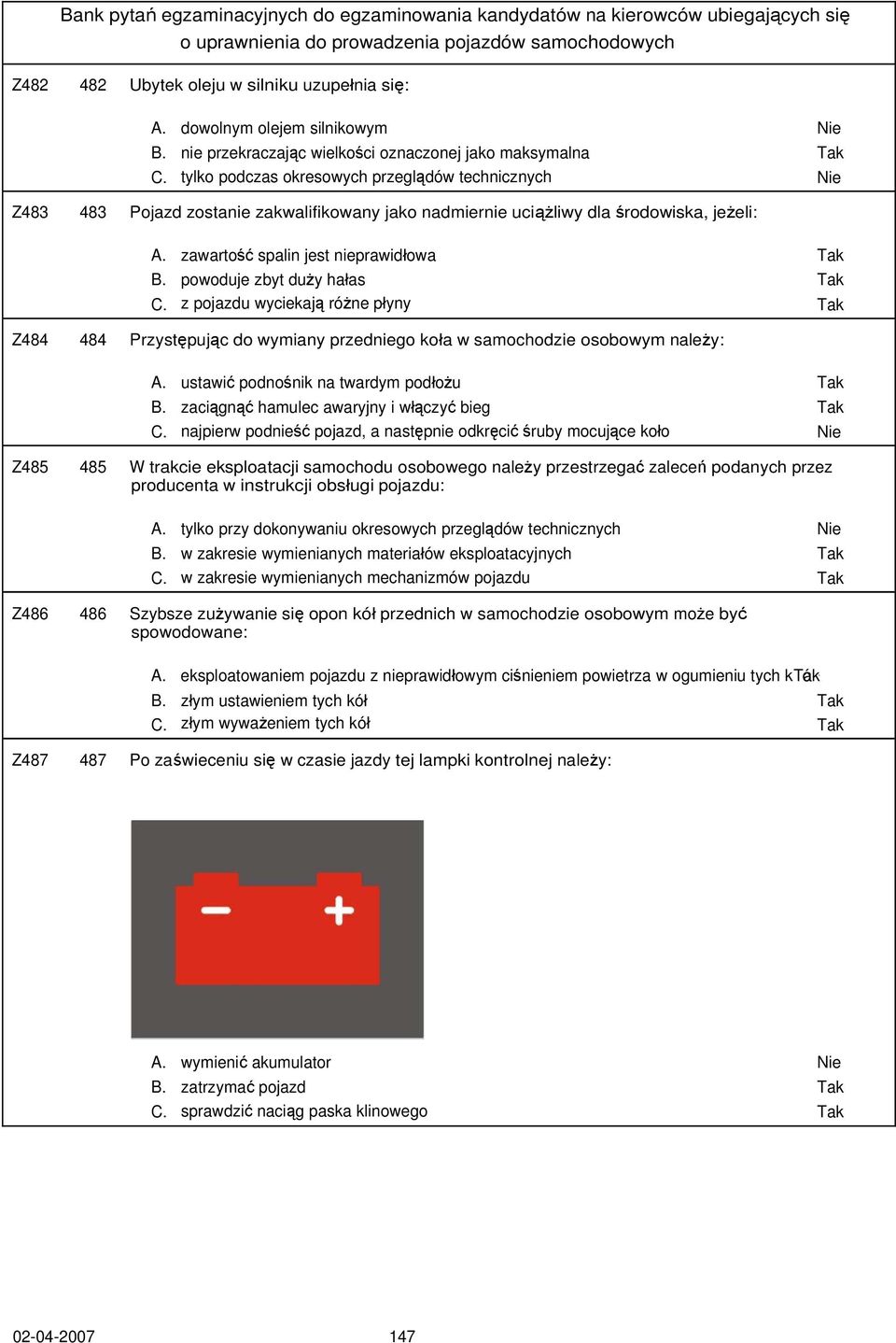 powoduje zbyt duży hałas Tak C. z pojazdu wyciekają różne płyny Tak Z484 484 Przystępując do wymiany przedniego koła w samochodzie osobowym należy: A. ustawić podnośnik na twardym podłożu Tak B.