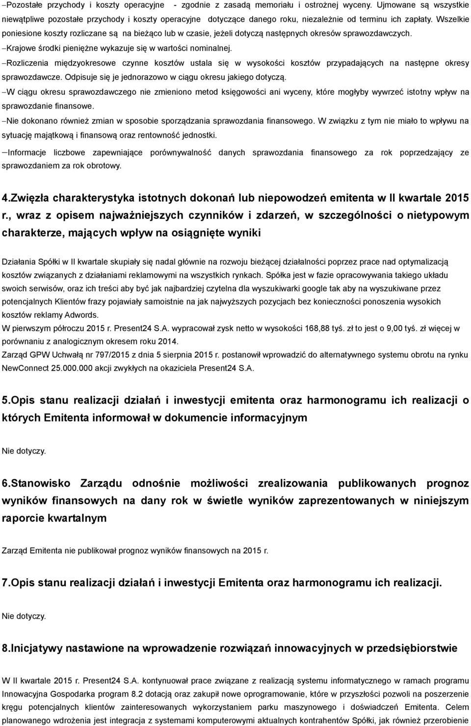 Wszelkie poniesione koszty rozliczane są na bieżąco lub w czasie, jeżeli dotyczą następnych okresów sprawozdawczych. Krajowe środki pieniężne wykazuje się w wartości nominalnej.