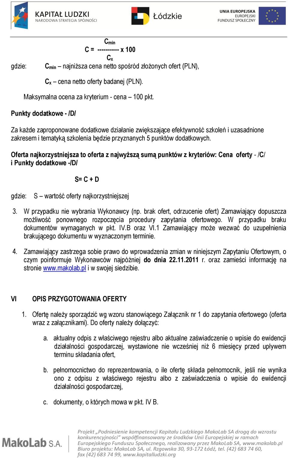 Oferta najkorzystniejsza to oferta z najwyższą sumą punktów z kryteriów: Cena oferty - /C/ i Punkty dodatkowe -/D/ S= C + D gdzie: S wartość oferty najkorzystniejszej 3.