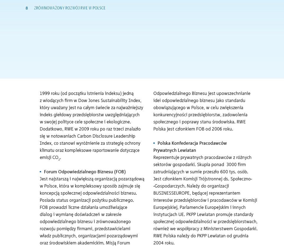 Dodatkowo, RWE w 2009 roku po raz trzeci znalazło się w notowaniach Carbon Disclosure Leadership Index, co stanowi wyróżnienie za strategię ochrony klimatu oraz kompleksowe raportowanie dotyczące