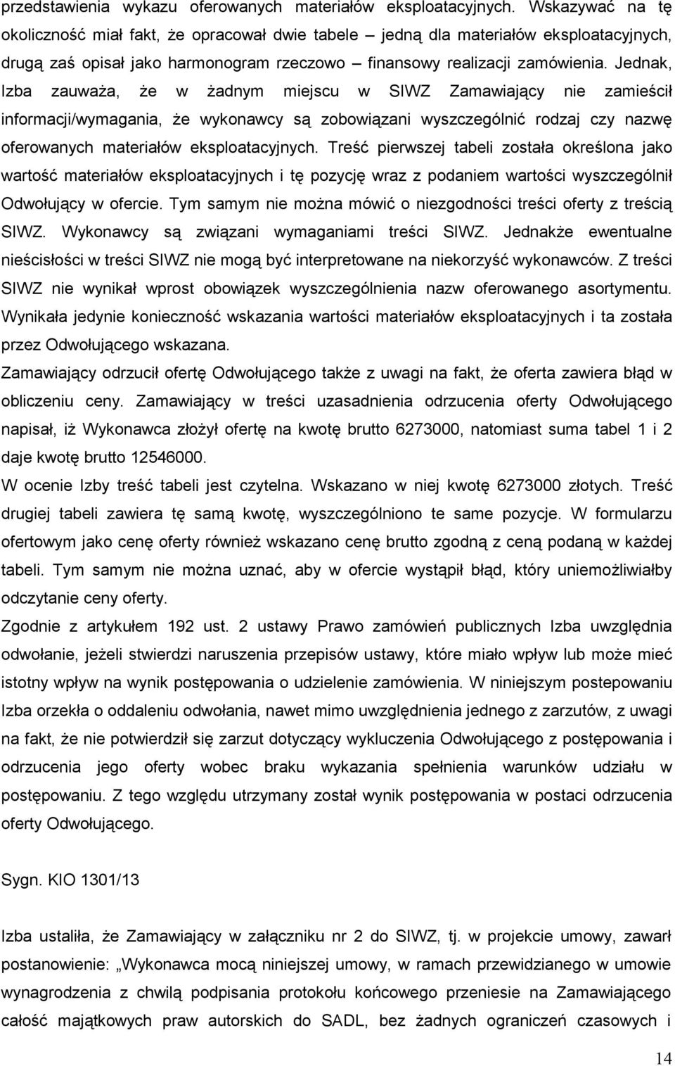 Jednak, Izba zauwaŝa, Ŝe w Ŝadnym miejscu w SIWZ Zamawiający nie zamieścił informacji/wymagania, Ŝe wykonawcy są zobowiązani wyszczególnić rodzaj czy nazwę oferowanych materiałów eksploatacyjnych.