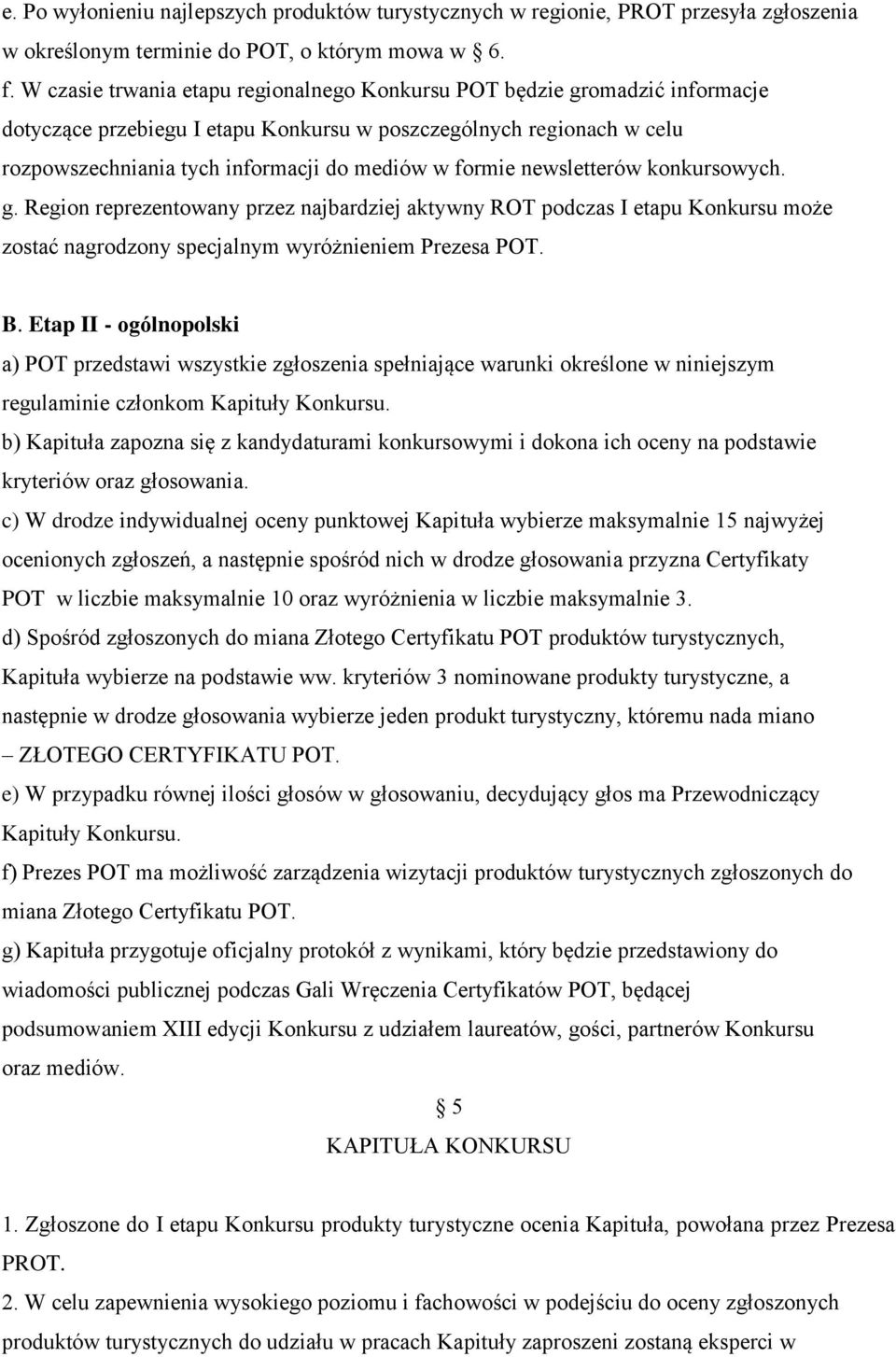 formie newsletterów konkursowych. g. Region reprezentowany przez najbardziej aktywny ROT podczas I etapu Konkursu może zostać nagrodzony specjalnym wyróżnieniem Prezesa POT. B.